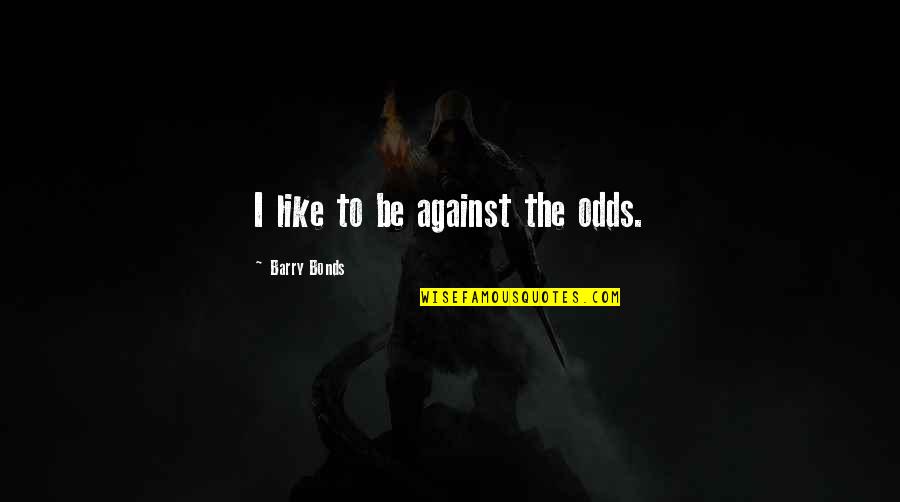 Against The Odds Quotes By Barry Bonds: I like to be against the odds.