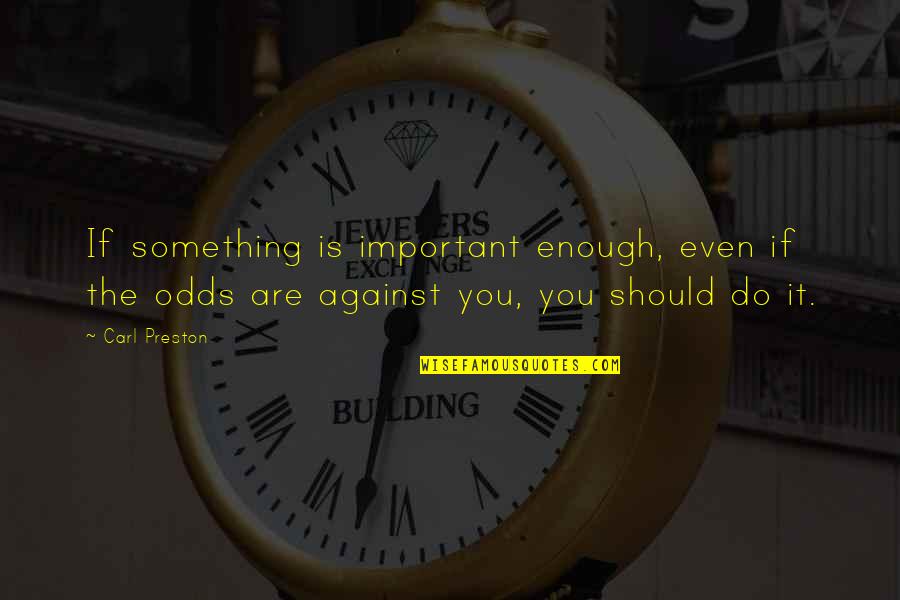 Against The Odds Quotes By Carl Preston: If something is important enough, even if the Against The Odds Quotes By Carl Preston: If something is important enough, even if the