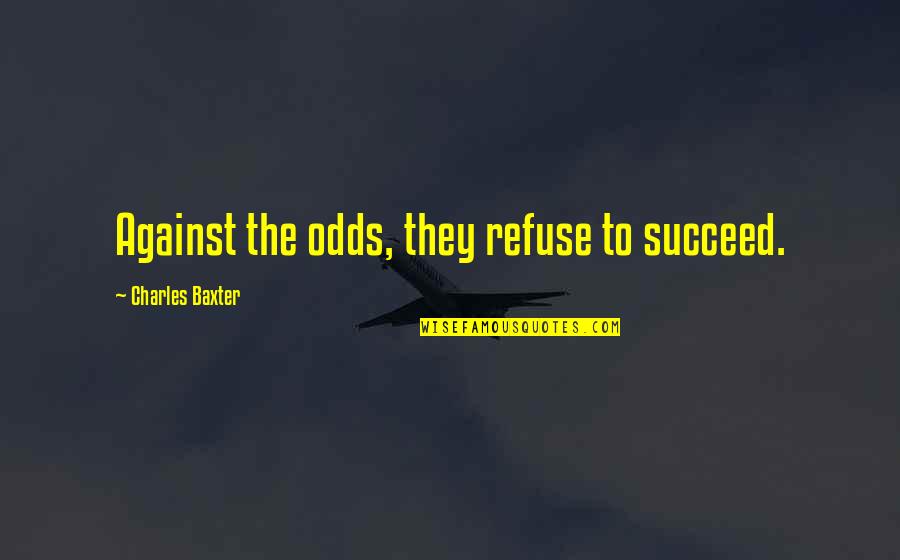 Against The Odds Quotes By Charles Baxter: Against the odds, they refuse to succeed.