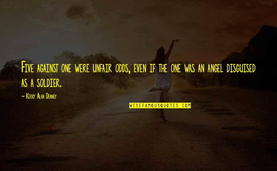 Against The Odds Quotes By Kerry Alan Denney: Five against one were unfair odds, even if Against The Odds Quotes By Kerry Alan Denney: Five against one were unfair odds, even if