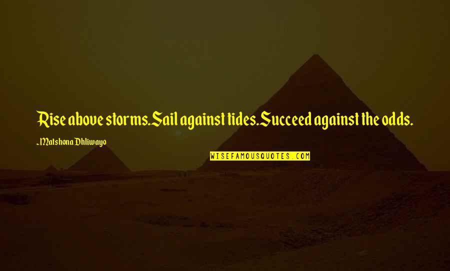 Against The Odds Quotes By Matshona Dhliwayo: Rise above storms.Sail against tides.Succeed against the odds.