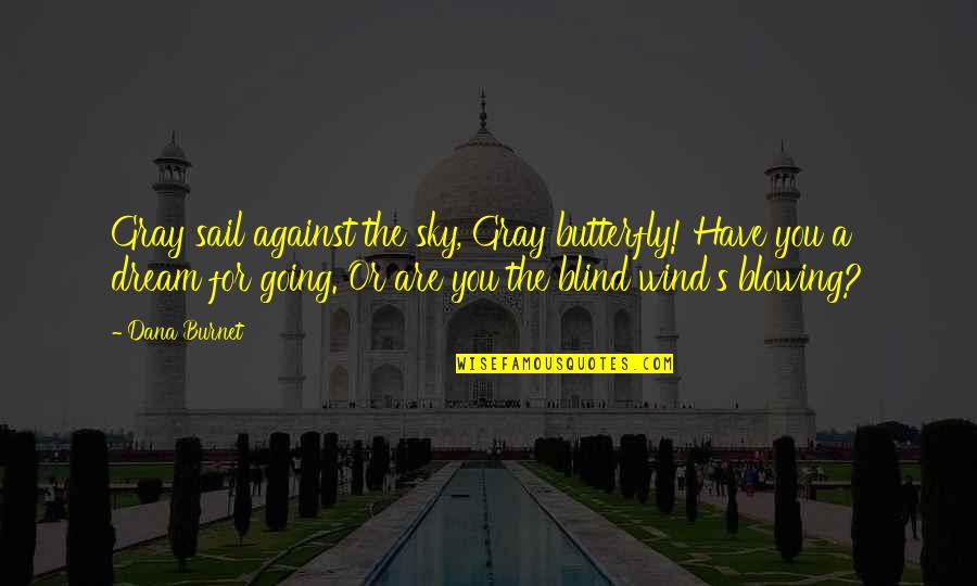 Against The Wind Quotes By Dana Burnet: Gray sail against the sky, Gray butterfly! Have Against The Wind Quotes By Dana Burnet: Gray sail against the sky, Gray butterfly! Have