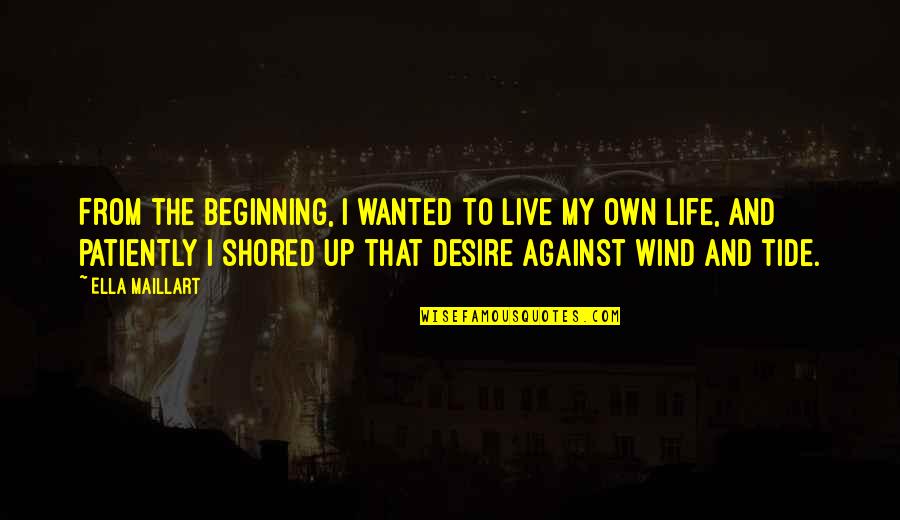 Against The Wind Quotes By Ella Maillart: From the beginning, I wanted to live my Against The Wind Quotes By Ella Maillart: From the beginning, I wanted to live my