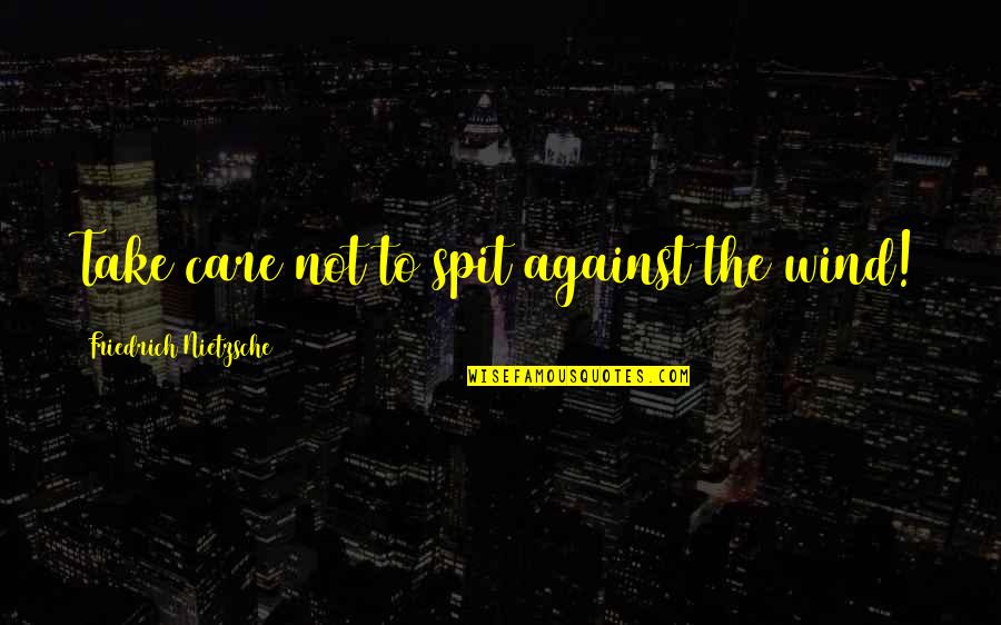Against The Wind Quotes By Friedrich Nietzsche: Take care not to spit against the wind! Against The Wind Quotes By Friedrich Nietzsche: Take care not to spit against the wind!