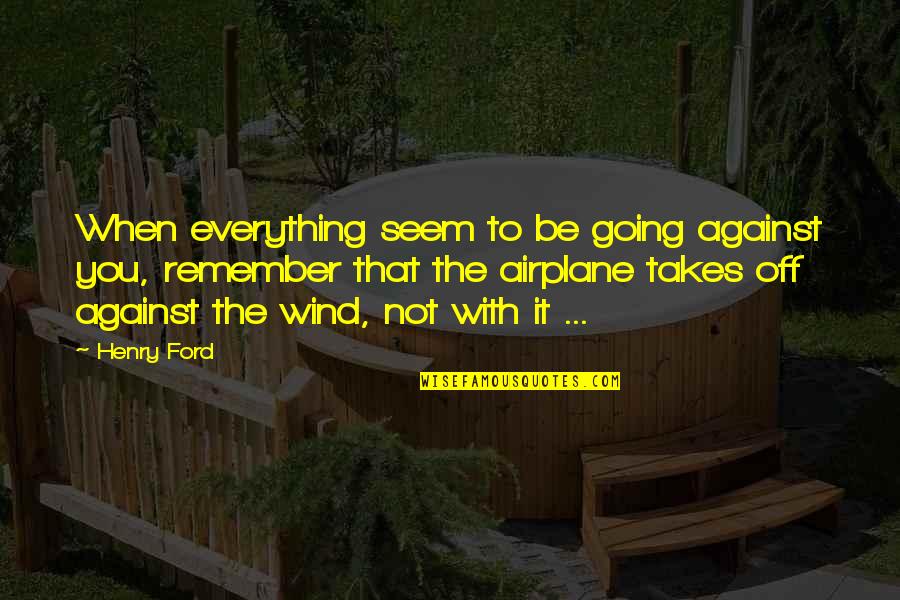 Against The Wind Quotes By Henry Ford: When everything seem to be going against you, Against The Wind Quotes By Henry Ford: When everything seem to be going against you,