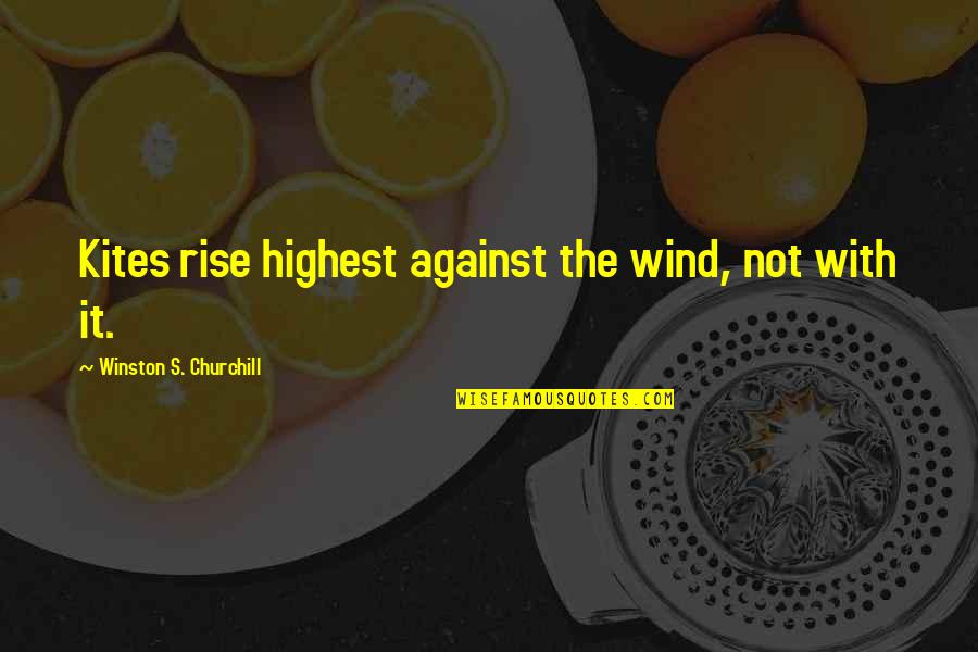 Against The Wind Quotes By Winston S. Churchill: Kites rise highest against the wind, not with Against The Wind Quotes By Winston S. Churchill: Kites rise highest against the wind, not with