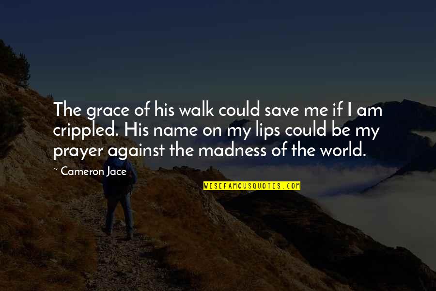 Against The World Quotes By Cameron Jace: The grace of his walk could save me