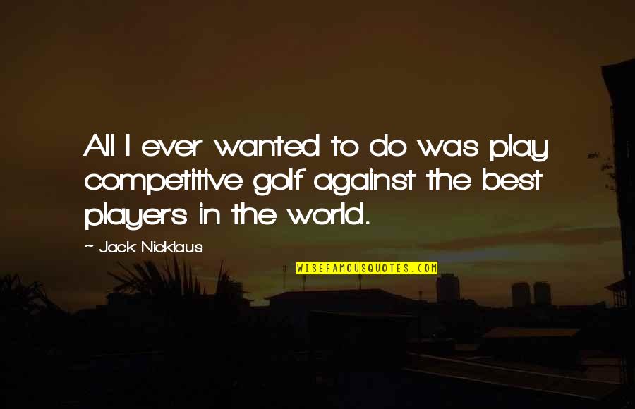 Against The World Quotes By Jack Nicklaus: All I ever wanted to do was play