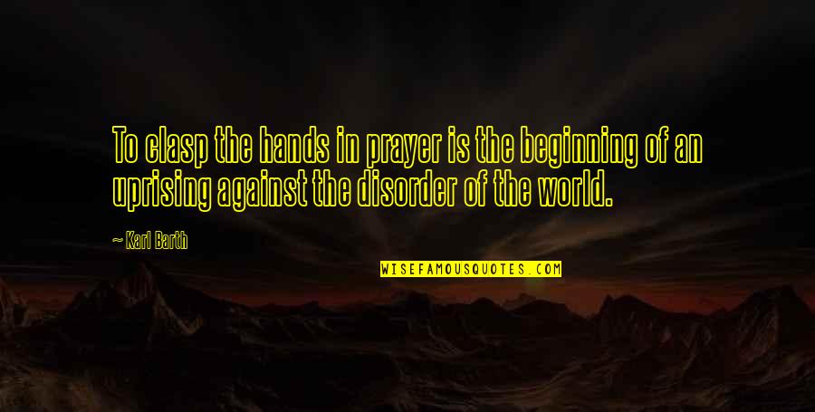 Against The World Quotes By Karl Barth: To clasp the hands in prayer is the