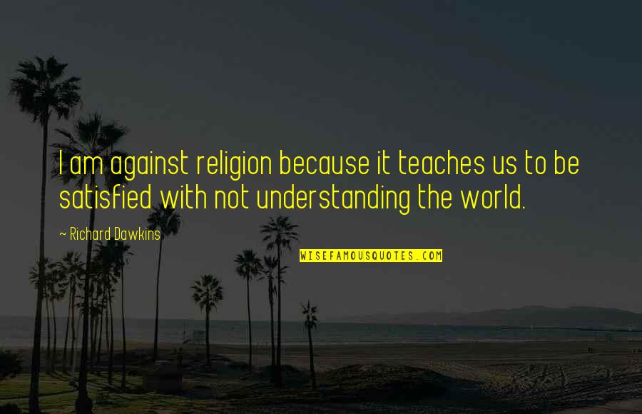 Against The World Quotes By Richard Dawkins: I am against religion because it teaches us