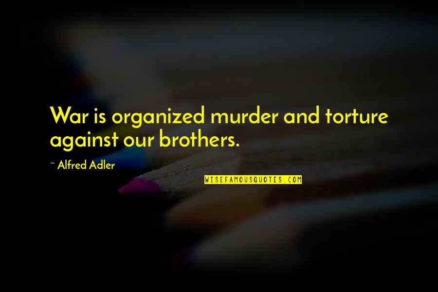 Against Torture Quotes By Alfred Adler: War is organized murder and torture against our Against Torture Quotes By Alfred Adler: War is organized murder and torture against our