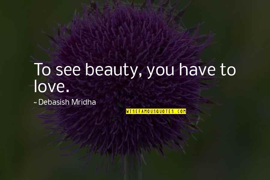 Against Torture Quotes By Debasish Mridha: To see beauty, you have to love.