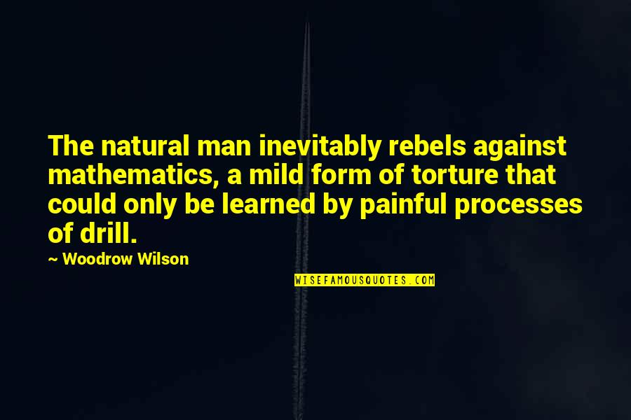 Against Torture Quotes By Woodrow Wilson: The natural man inevitably rebels against mathematics, a