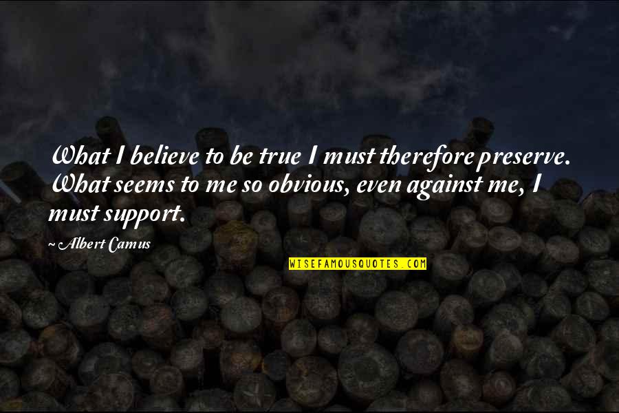 Against Truth Quotes By Albert Camus: What I believe to be true I must
