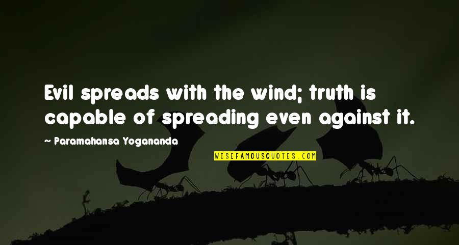 Against Truth Quotes By Paramahansa Yogananda: Evil spreads with the wind; truth is capable