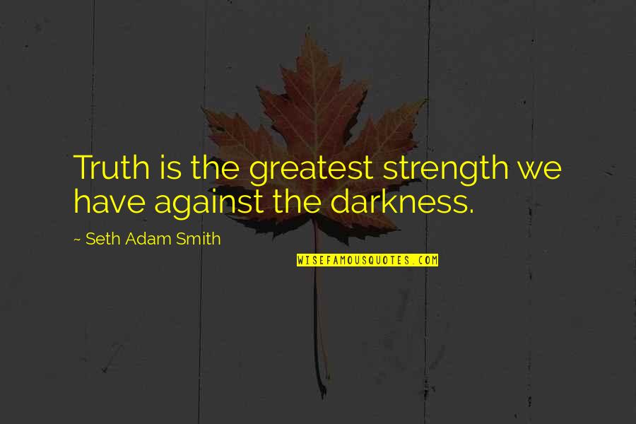 Against Truth Quotes By Seth Adam Smith: Truth is the greatest strength we have against