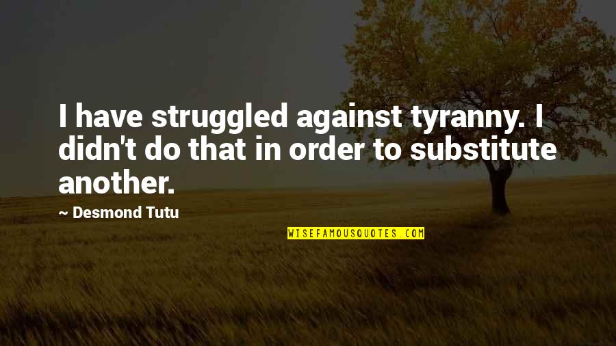 Against Tyranny Quotes By Desmond Tutu: I have struggled against tyranny. I didn't do