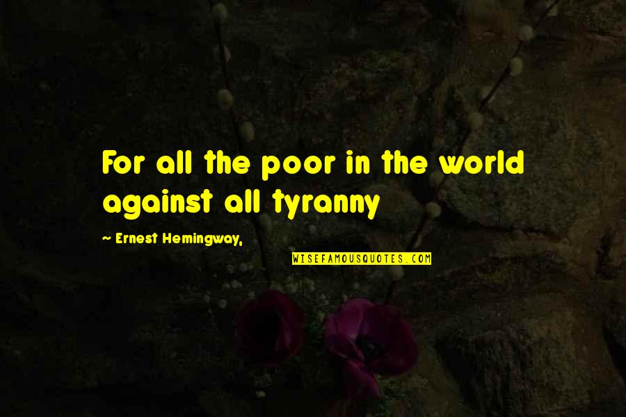 Against Tyranny Quotes By Ernest Hemingway,: For all the poor in the world against