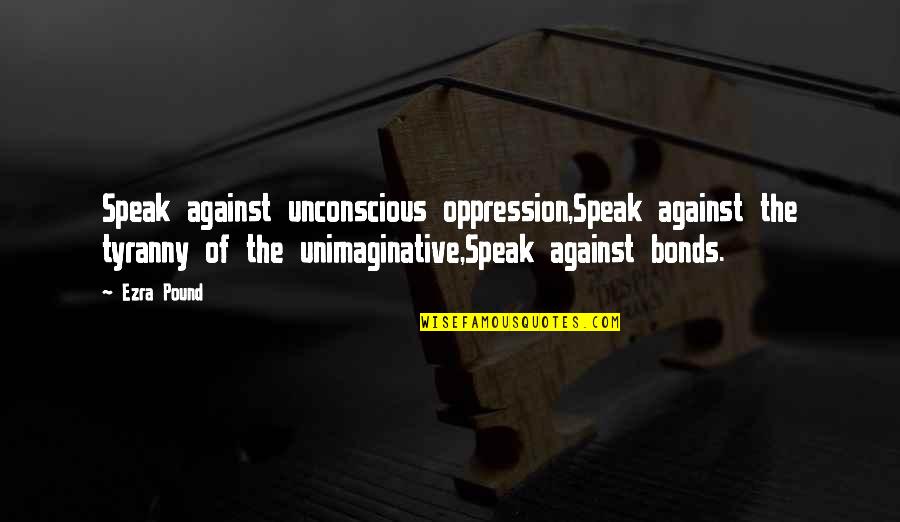 Against Tyranny Quotes By Ezra Pound: Speak against unconscious oppression,Speak against the tyranny of