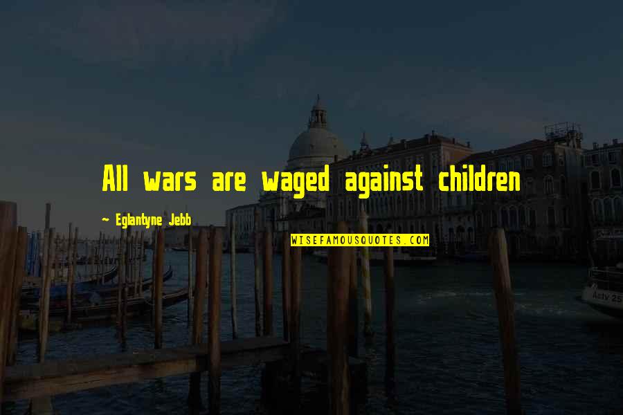 Against War Quotes By Eglantyne Jebb: All wars are waged against children