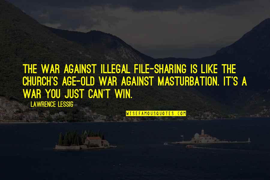 Against War Quotes By Lawrence Lessig: The war against illegal file-sharing is like the