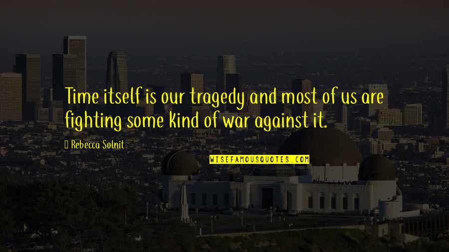 Against War Quotes By Rebecca Solnit: Time itself is our tragedy and most of