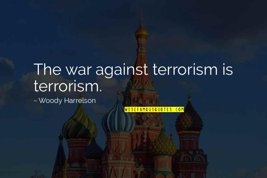 Against War Quotes By Woody Harrelson: The war against terrorism is terrorism.