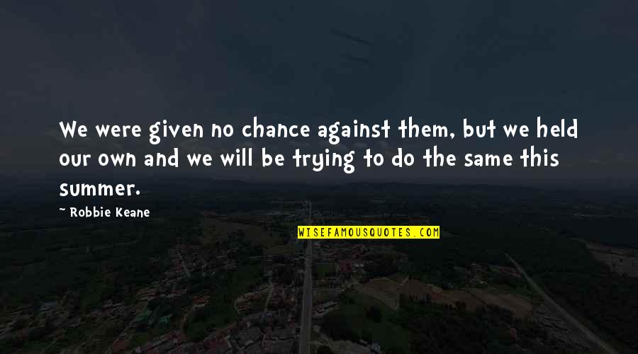 Against Will Quotes By Robbie Keane: We were given no chance against them, but