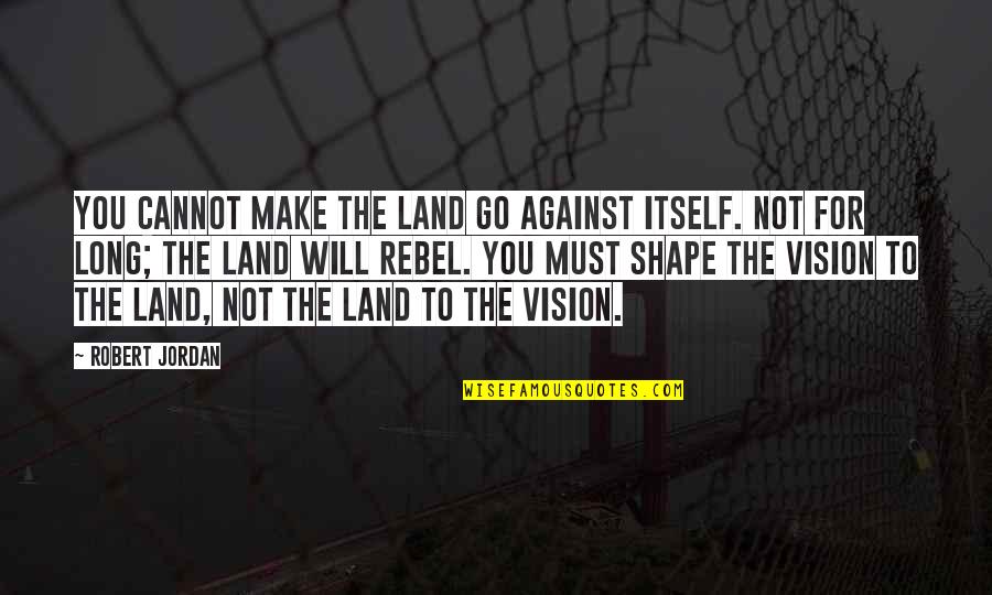 Against Will Quotes By Robert Jordan: You cannot make the land go against itself.