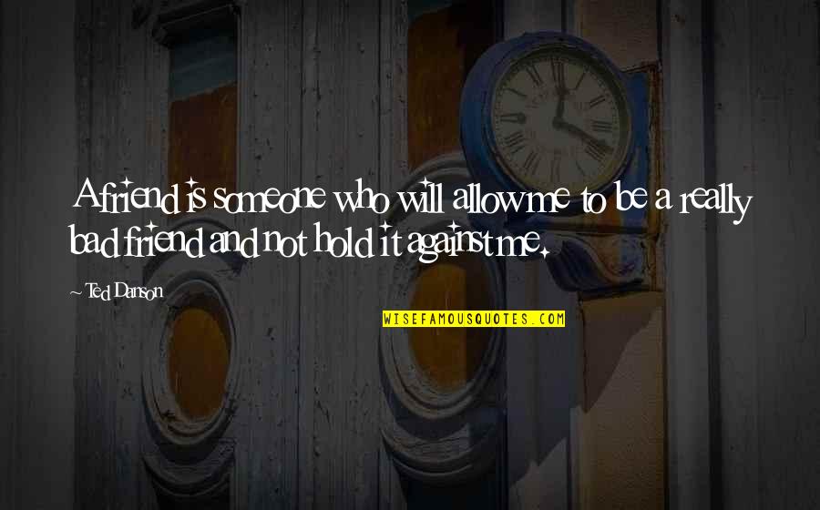 Against Will Quotes By Ted Danson: A friend is someone who will allow me