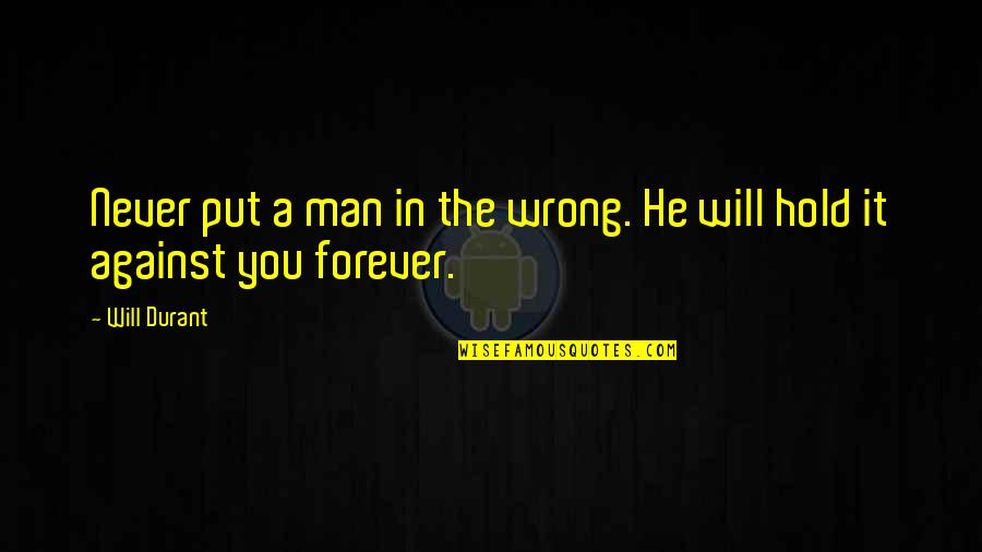 Against Will Quotes By Will Durant: Never put a man in the wrong. He
