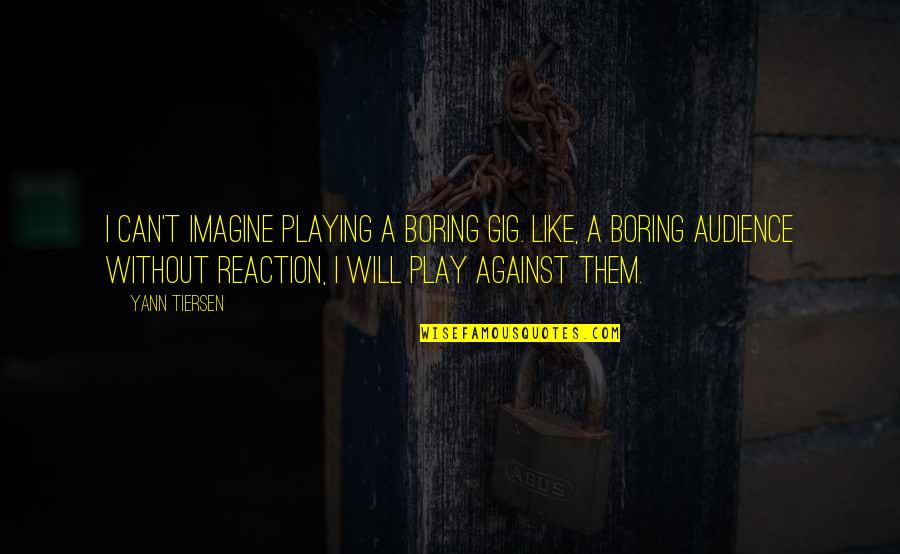 Against Will Quotes By Yann Tiersen: I can't imagine playing a boring gig. Like,
