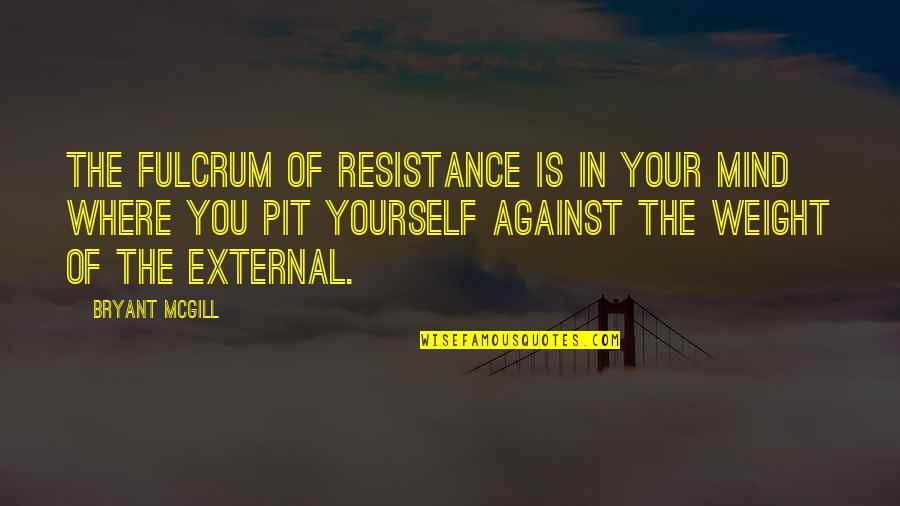 Against You Quotes By Bryant McGill: The fulcrum of resistance is in your mind