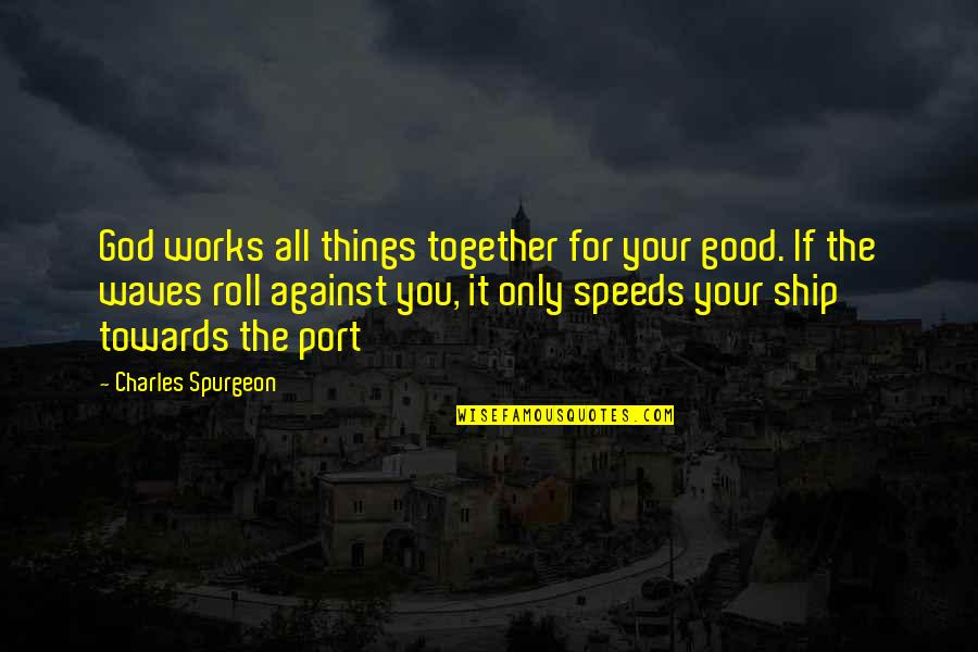 Against You Quotes By Charles Spurgeon: God works all things together for your good.