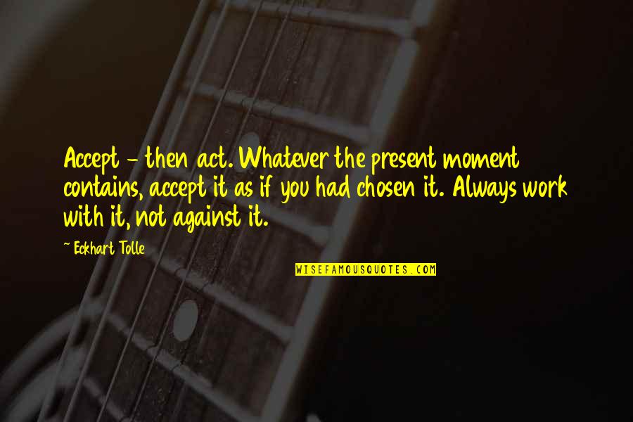 Against You Quotes By Eckhart Tolle: Accept - then act. Whatever the present moment