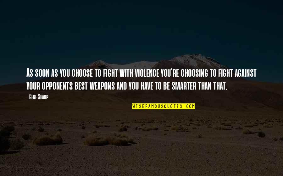 Against You Quotes By Gene Sharp: As soon as you choose to fight with