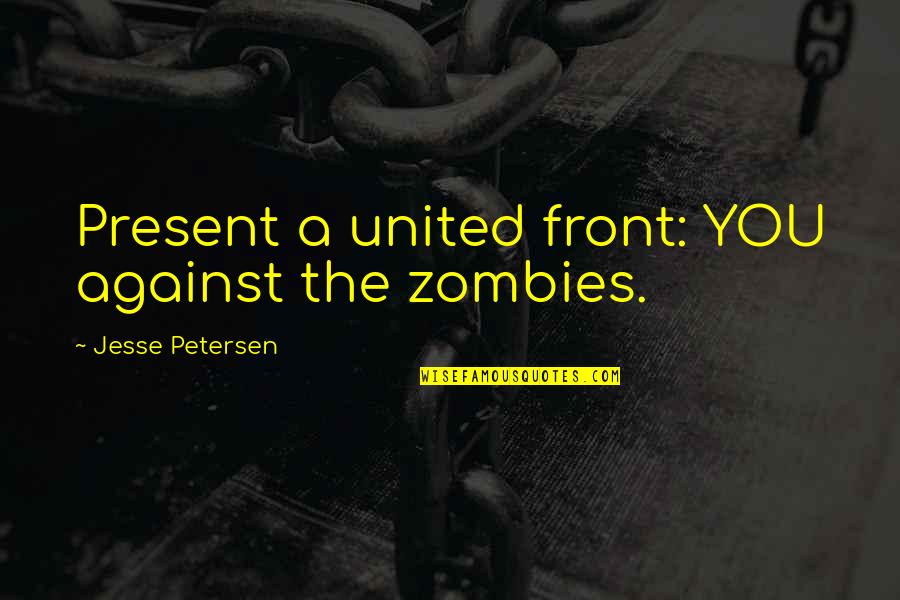 Against You Quotes By Jesse Petersen: Present a united front: YOU against the zombies.