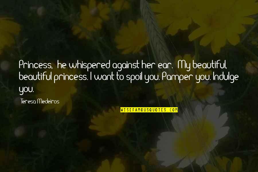 Against You Quotes By Teresa Medeiros: Princess," he whispered against her ear. "My beautiful,