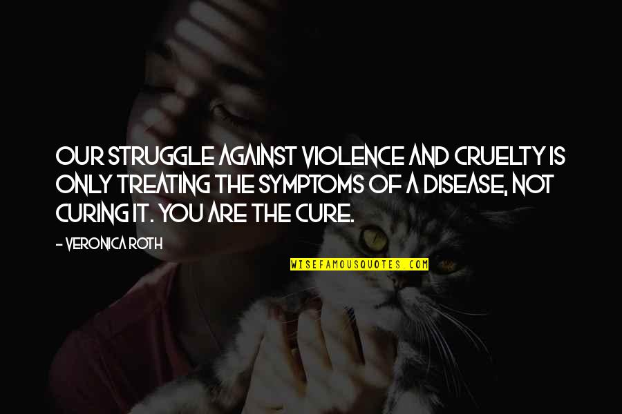 Against You Quotes By Veronica Roth: Our struggle against violence and cruelty is only