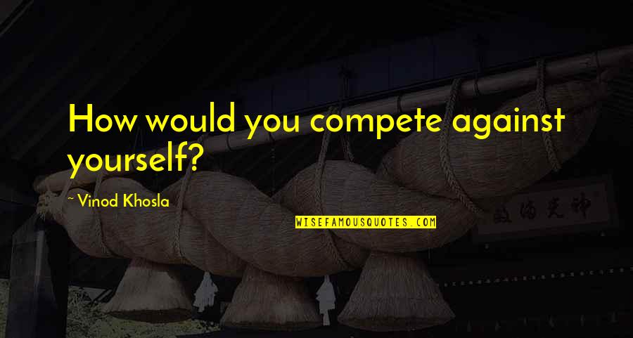 Against You Quotes By Vinod Khosla: How would you compete against yourself?