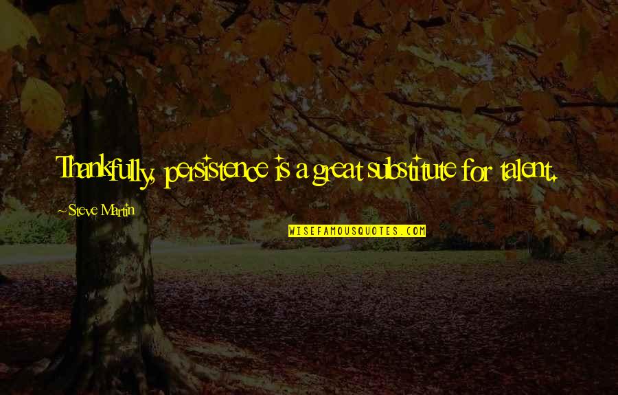 Agalianos Obituary Quotes By Steve Martin: Thankfully, persistence is a great substitute for talent.