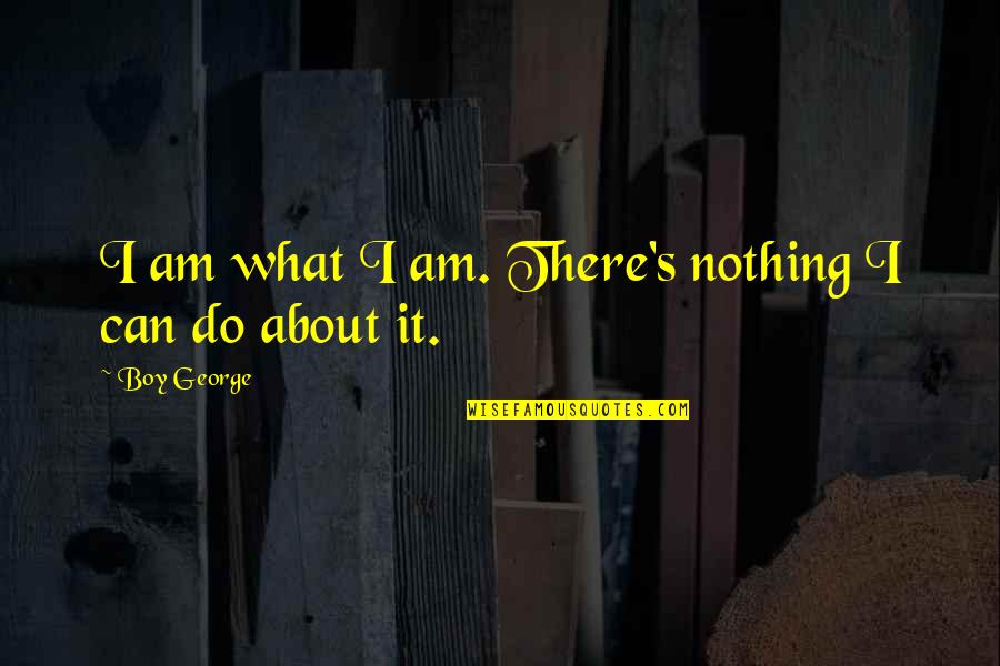 Agallas In English Quotes By Boy George: I am what I am. There's nothing I Agallas In English Quotes By Boy George: I am what I am. There's nothing I