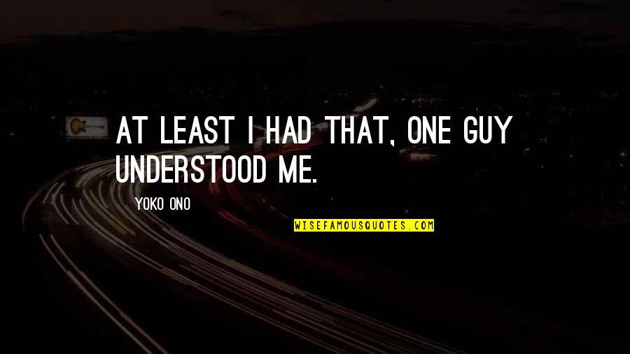 Agalliu Th17 Quotes By Yoko Ono: At least I had that, one guy understood Agalliu Th17 Quotes By Yoko Ono: At least I had that, one guy understood