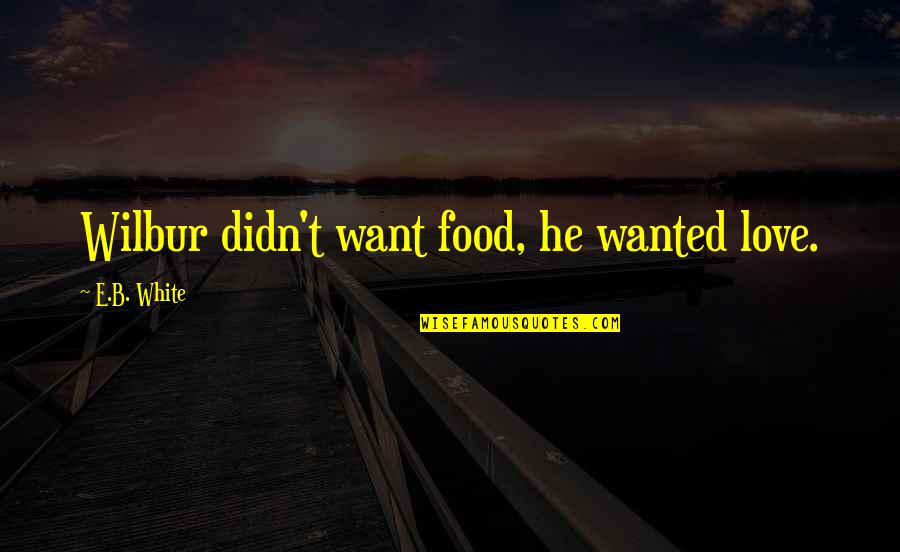 Agamaku Agamamu Quotes By E.B. White: Wilbur didn't want food, he wanted love.