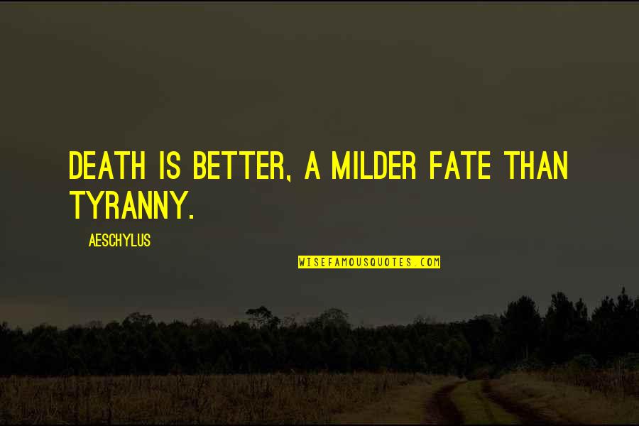 Agamemnon Fate Quotes By Aeschylus: Death is better, a milder fate than tyranny. Agamemnon Fate Quotes By Aeschylus: Death is better, a milder fate than tyranny.