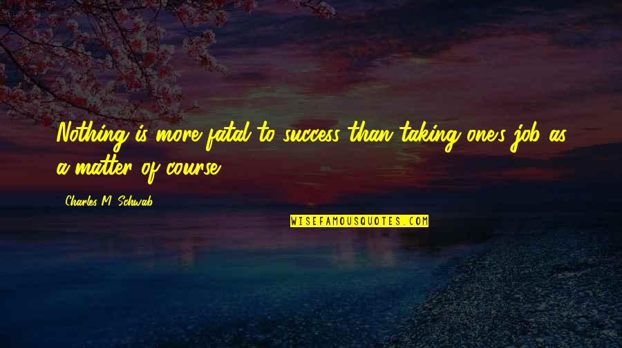 Agamemnon Fate Quotes By Charles M. Schwab: Nothing is more fatal to success than taking Agamemnon Fate Quotes By Charles M. Schwab: Nothing is more fatal to success than taking
