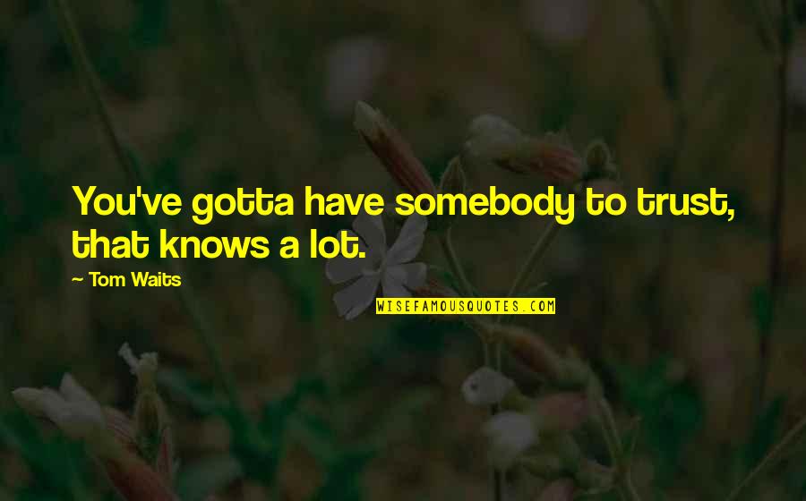 Agamemnon Quote Quotes By Tom Waits: You've gotta have somebody to trust, that knows