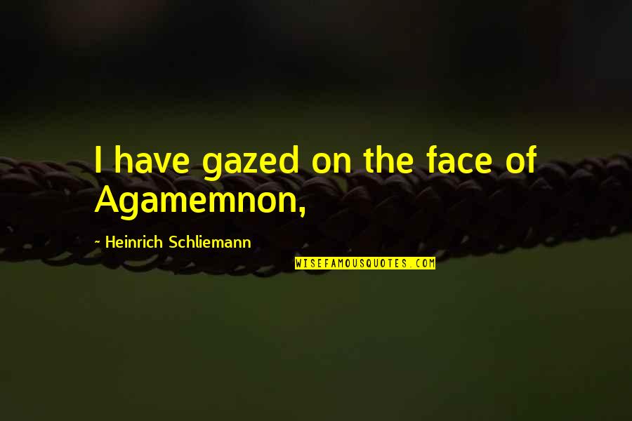 Agamemnon Quotes By Heinrich Schliemann: I have gazed on the face of Agamemnon,