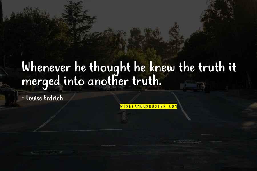 Agana Sutta Quotes By Louise Erdrich: Whenever he thought he knew the truth it Agana Sutta Quotes By Louise Erdrich: Whenever he thought he knew the truth it