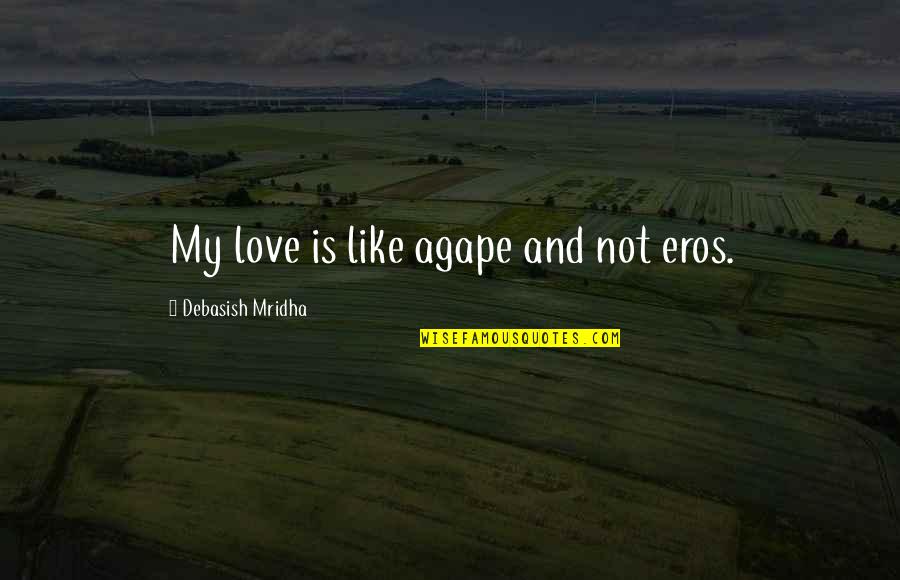 Agape Love Quotes And Quotes By Debasish Mridha: My love is like agape and not eros.
